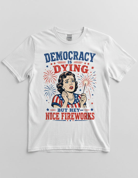 Democracy Is Dying but Hey Nice Fireworks T-Shirt - product mockup - White