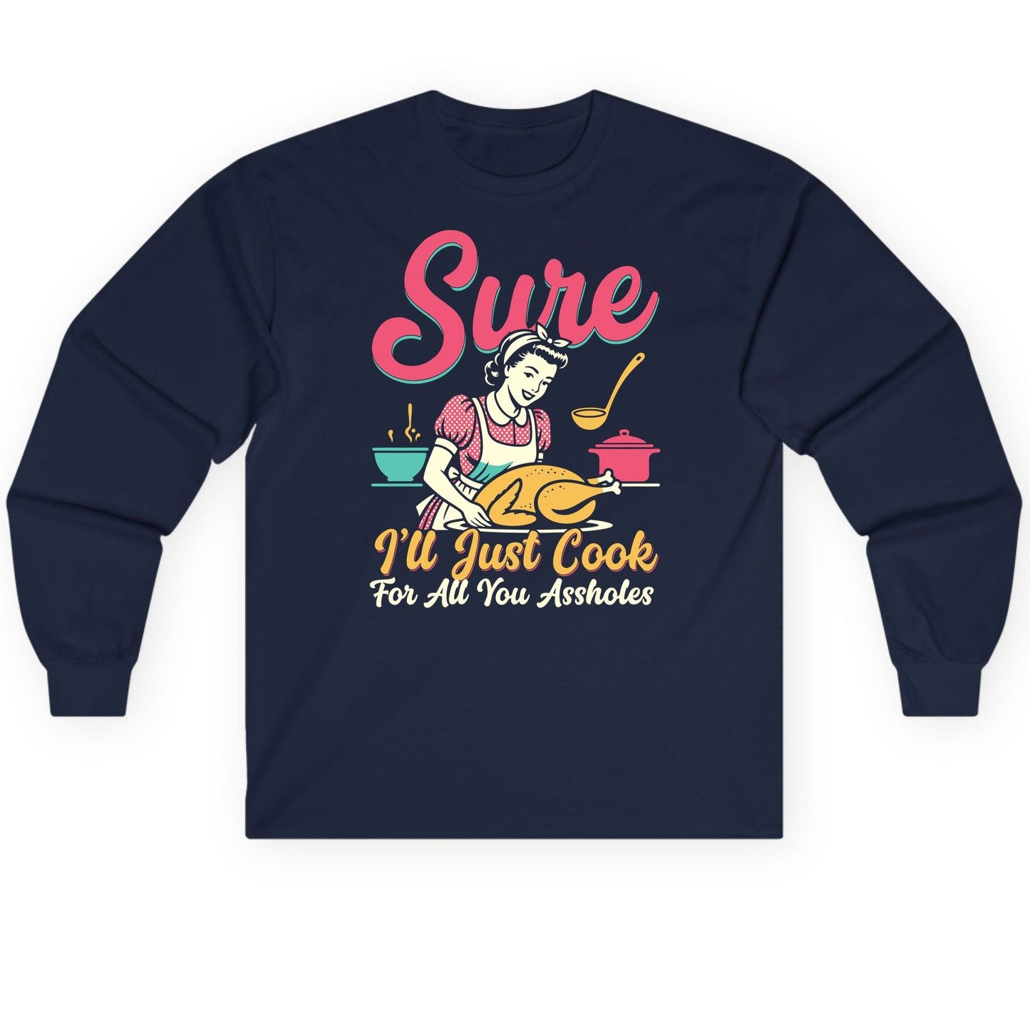 Sure, I'll Just Cook for All You Assholes sarcastic cooking Long Sleeve Tee Navy product mockup