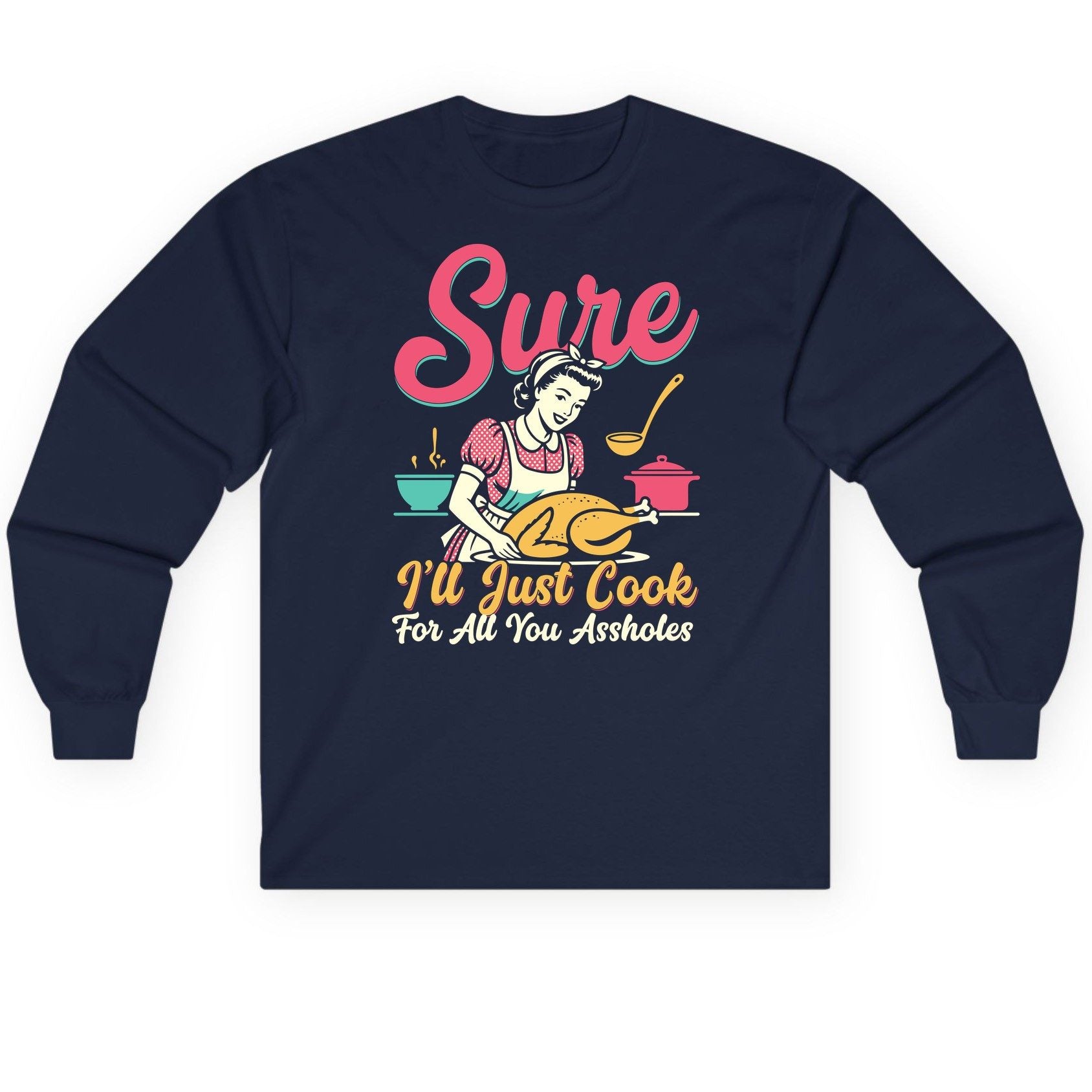 Sure, I'll Just Cook for All You Assholes sarcastic cooking Long Sleeve Tee Navy product mockup