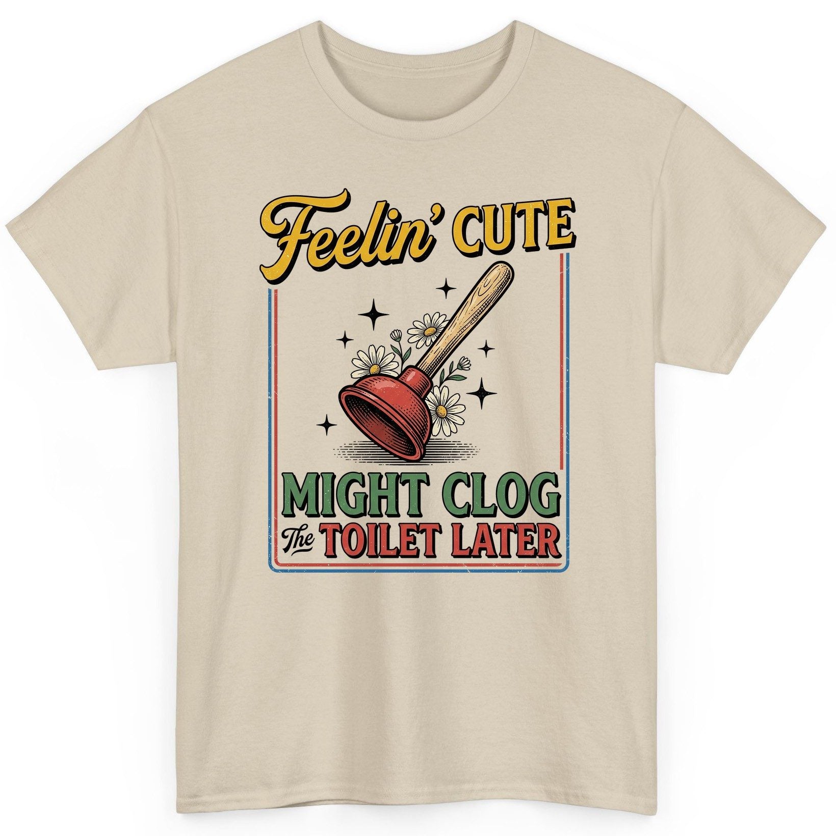 Feelin' Cute MIGHT CLOG the TOILET LATER Funny Plunger T-Shirt - product mockup - Sand