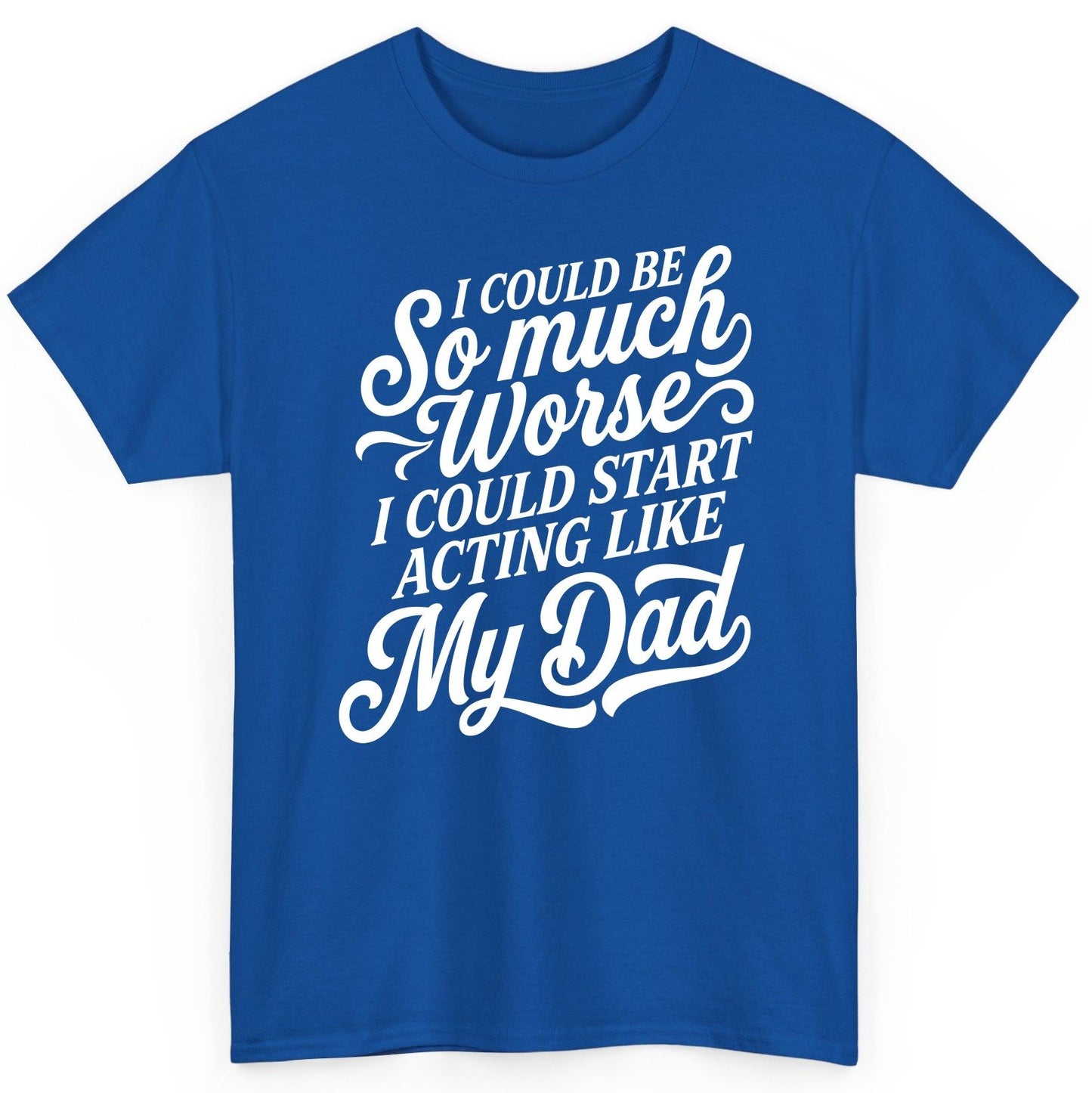 I Could Be So Much Worse I Could Start Acting Like My Dad T-Shirt - product mockup - Royal