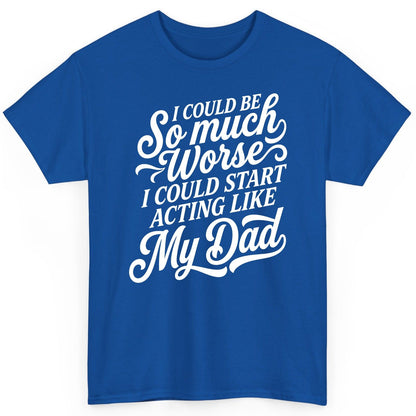 I Could Be So Much Worse I Could Start Acting Like My Dad T-Shirt - product mockup - Royal