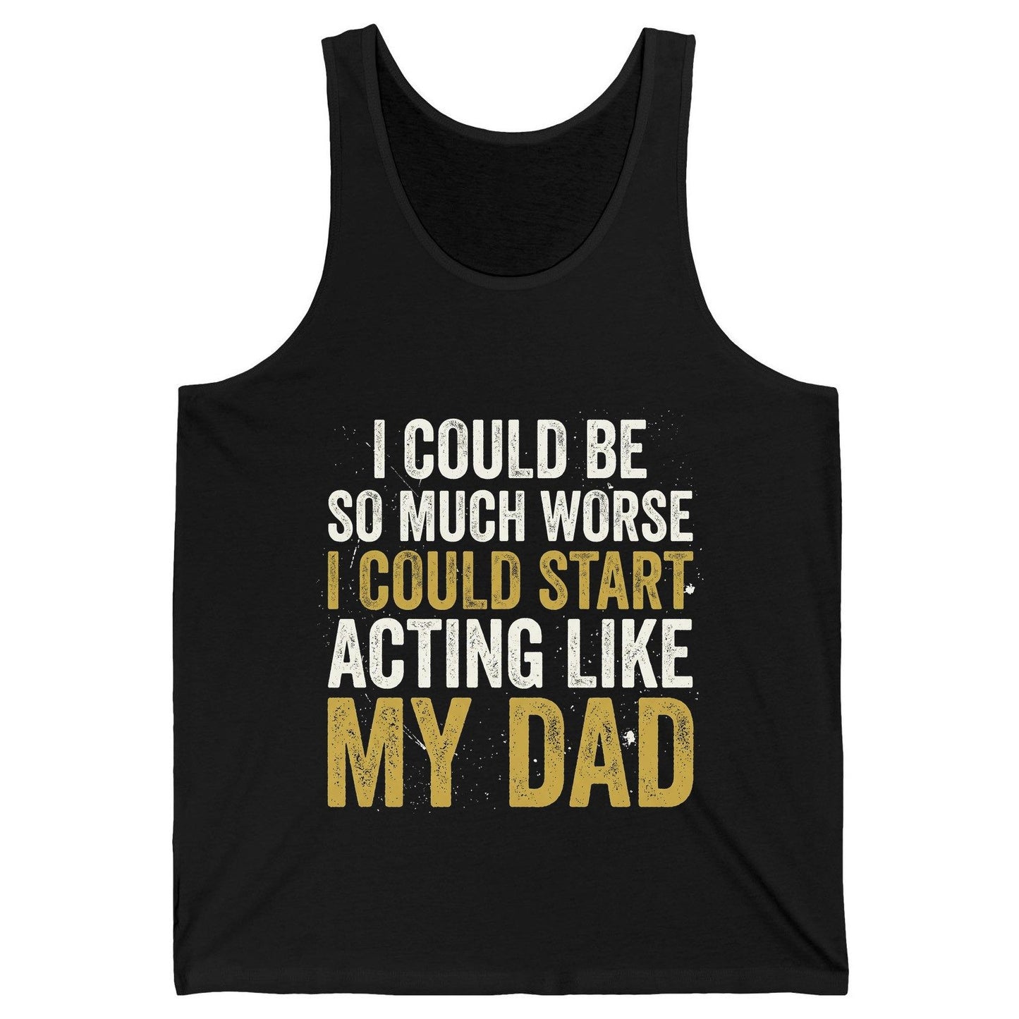 I COULD BE SO MUCH WORSE I COULD START ACTING LIKE MY DAD Tank Top - product mockup - Black