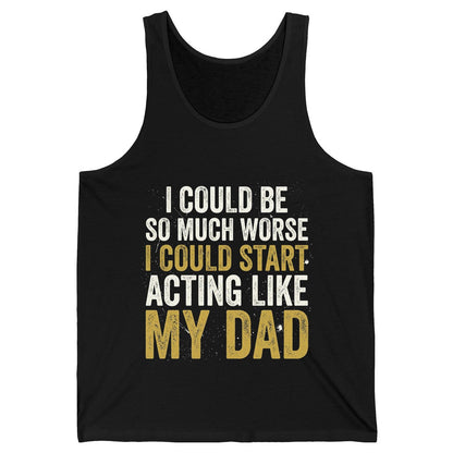 I COULD BE SO MUCH WORSE I COULD START ACTING LIKE MY DAD Tank Top - product mockup - Black