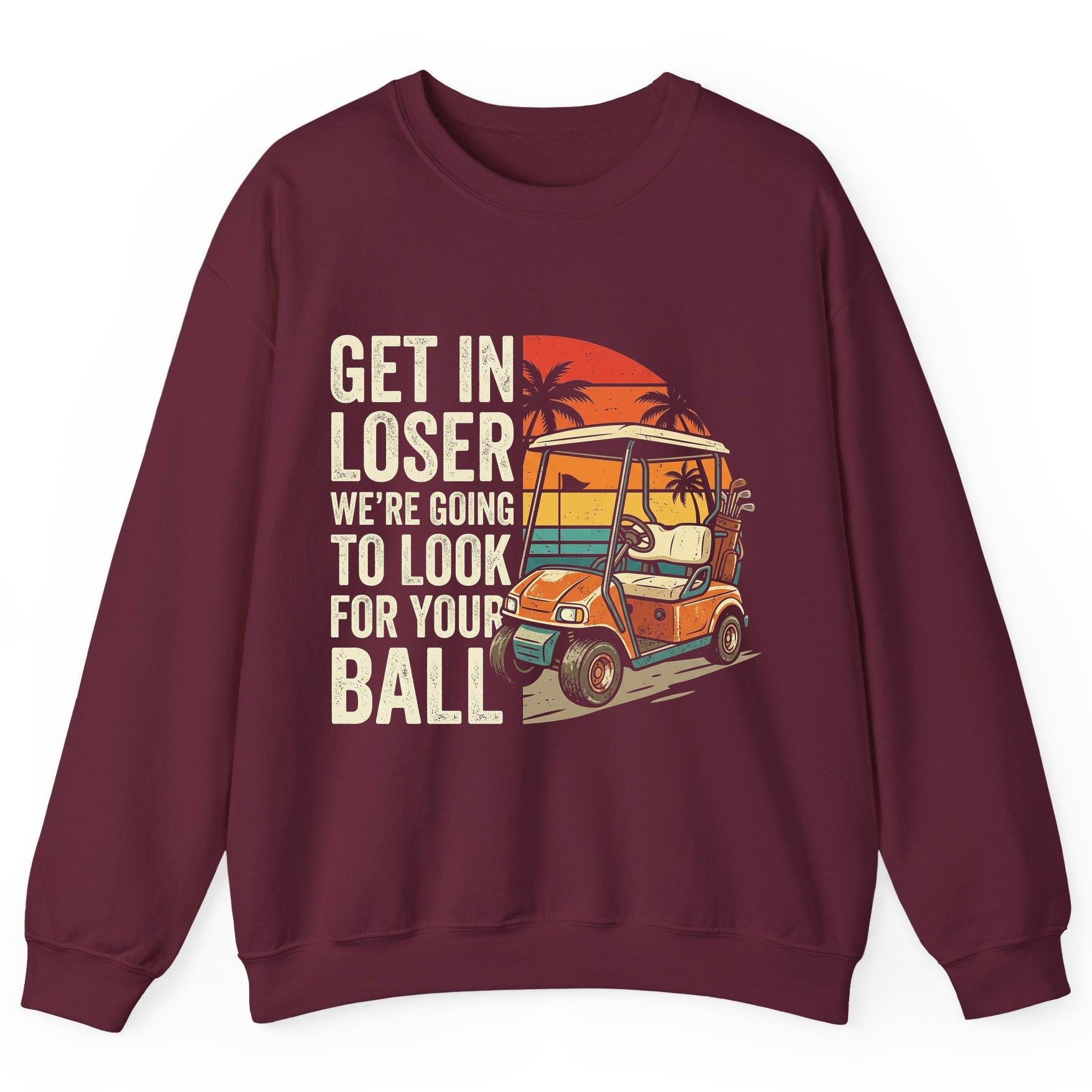 GET IN LOSER WE'RE GOING TO LOOK FOR YOUR BALL Funny Golf Sweatshirt - product mockup - Maroon