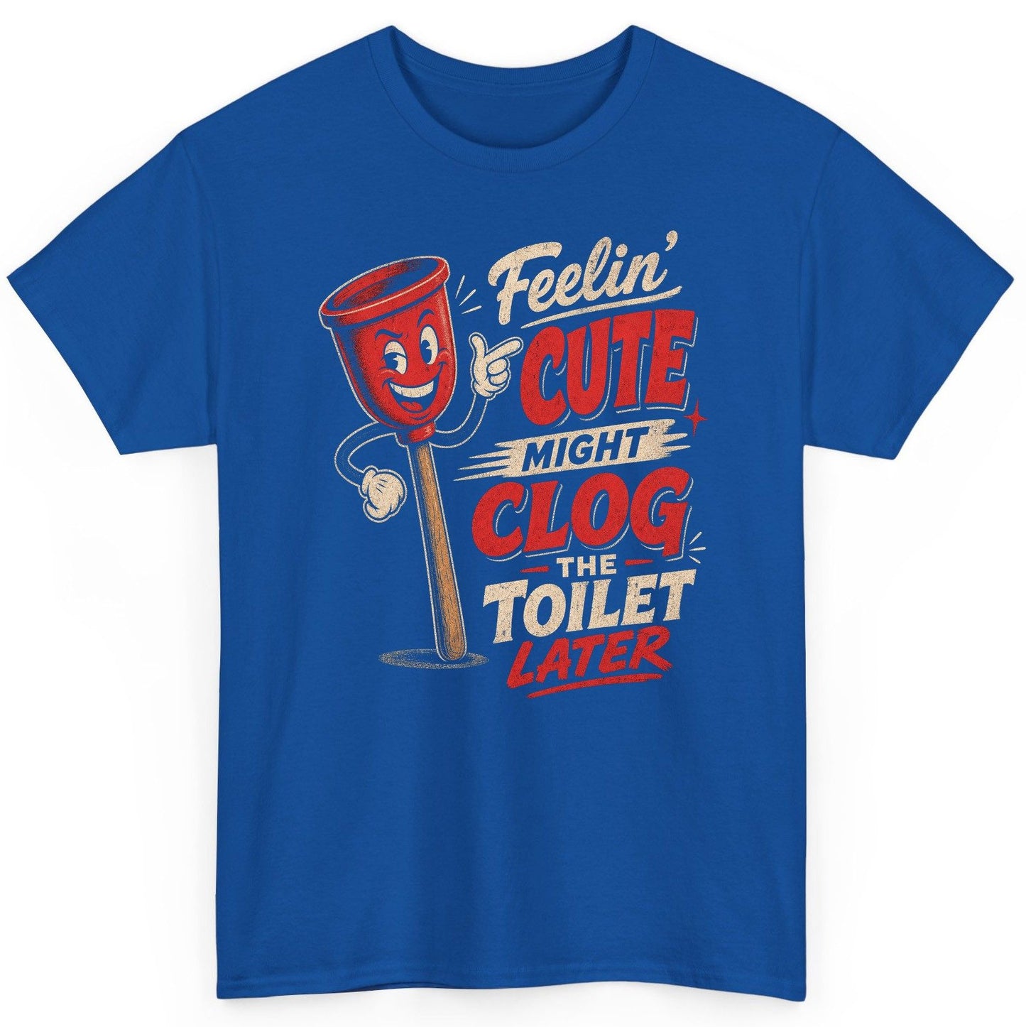 Feelin' Cute Might Clog the Toilet Later Funny Plunger T-Shirt - product mockup - Royal