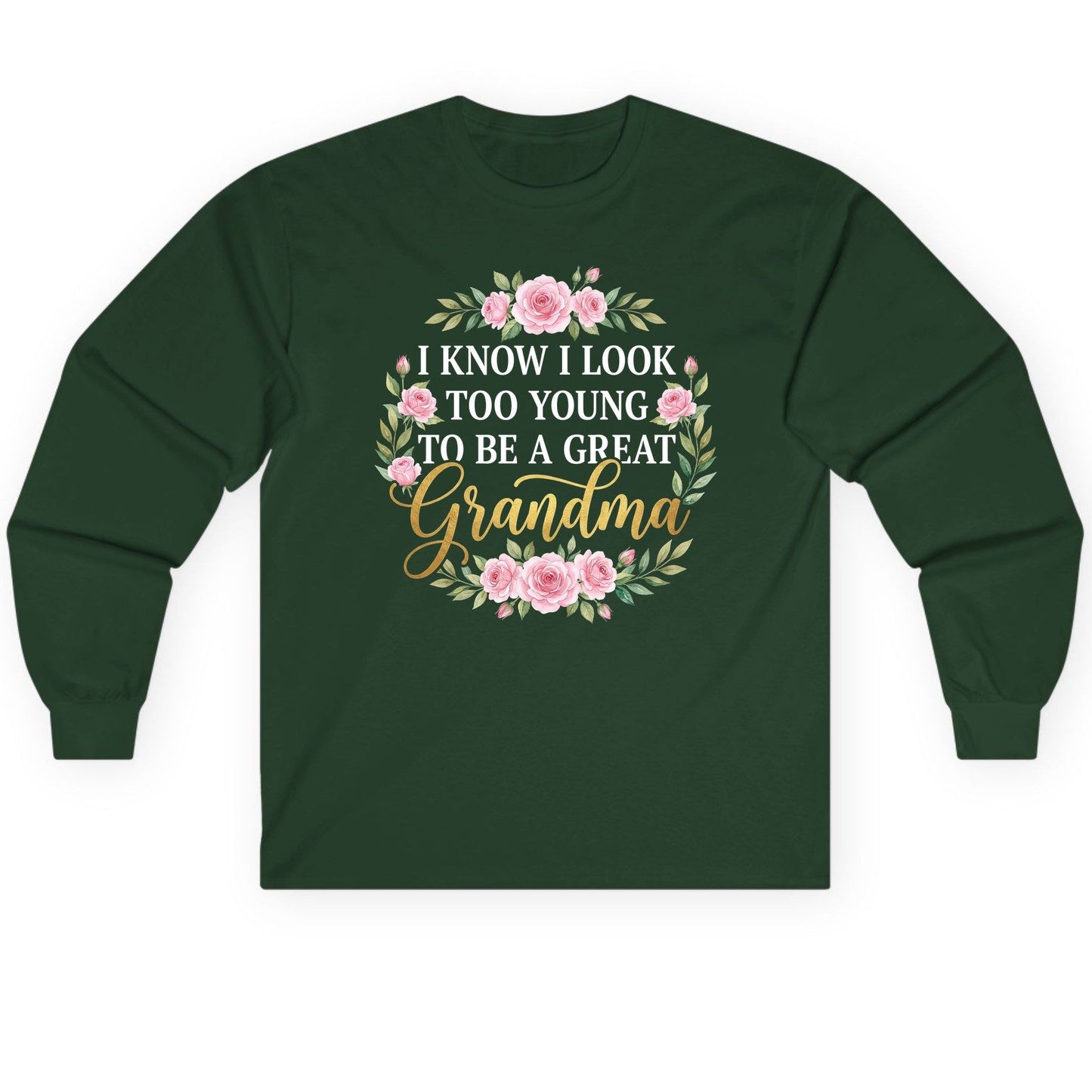 I KNOW I LOOK TOO YOUNG TO BE a GREAT Grandma Long Sleeve Tee - product mockup - Forest Green