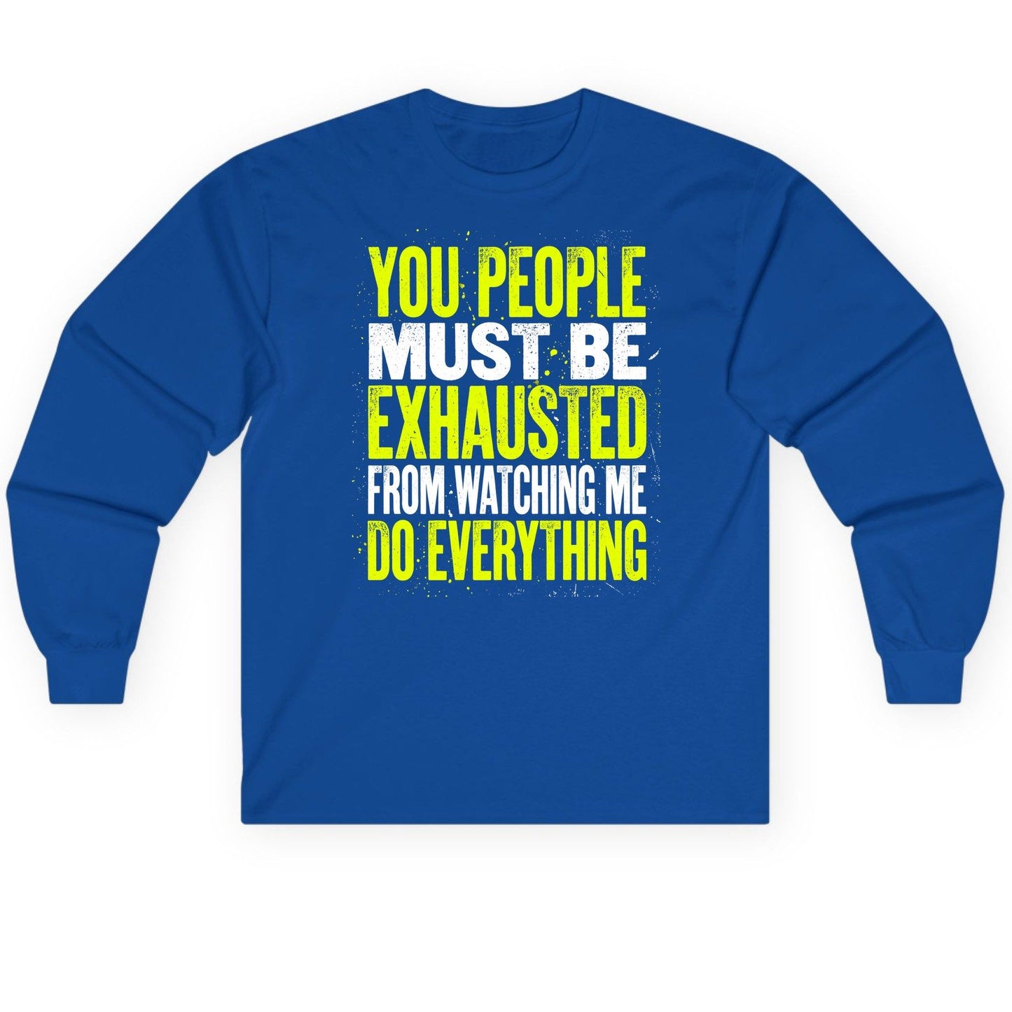 YOU PEOPLE MUST BE Exhausted FROM Watching ME DO Long Sleeve Tee - product mockup - Royal