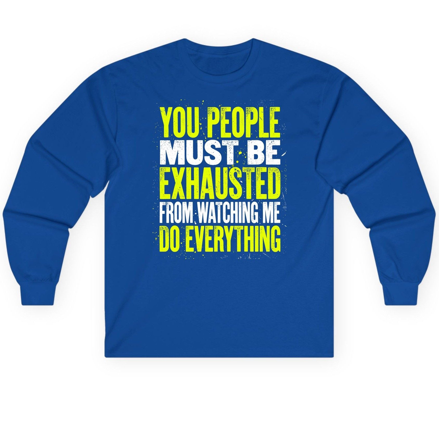 YOU PEOPLE MUST BE Exhausted FROM Watching ME DO Long Sleeve Tee - product mockup - Royal