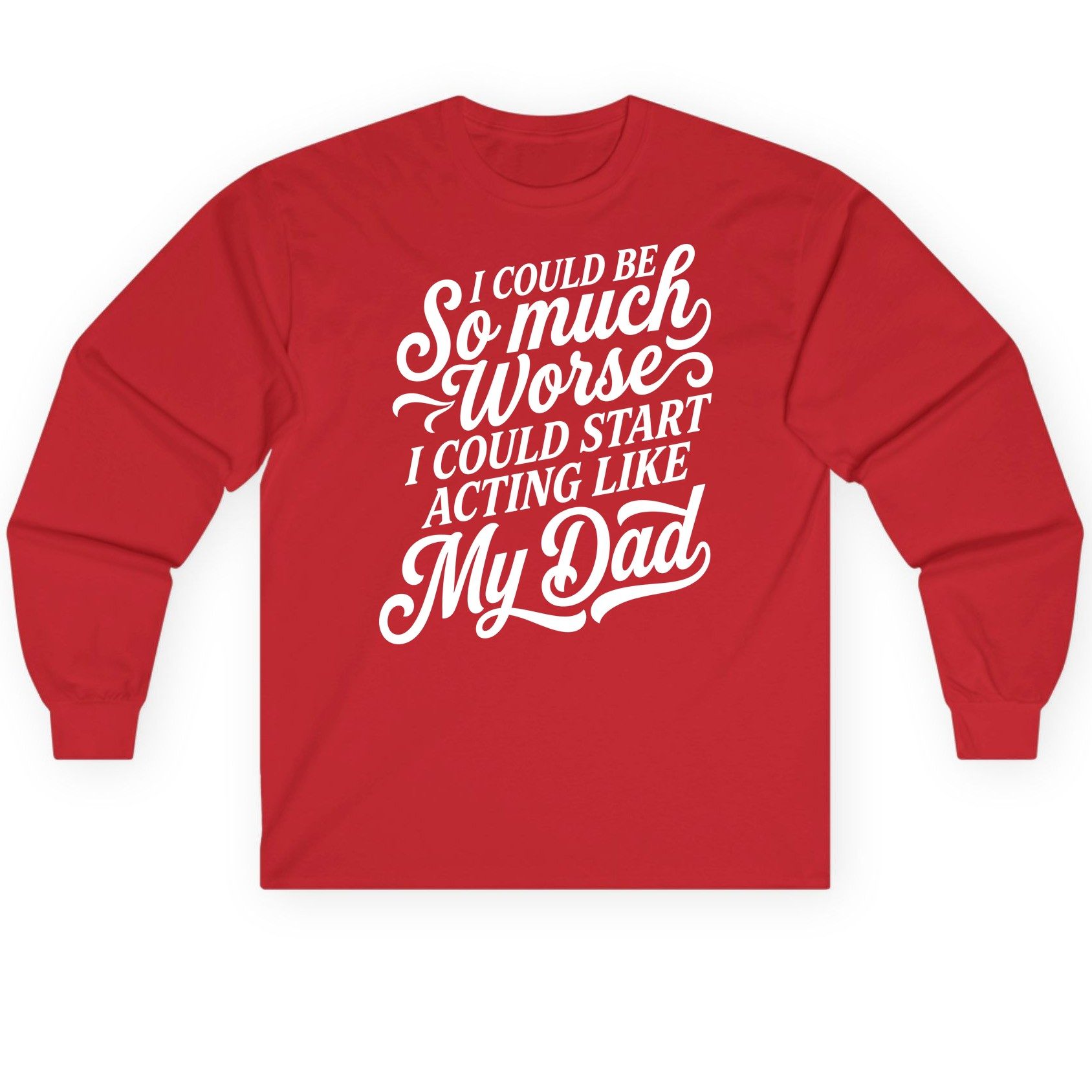 I Could Be So Much Worse I Could Start Acting Like My Long Sleeve Tee - product mockup - Red