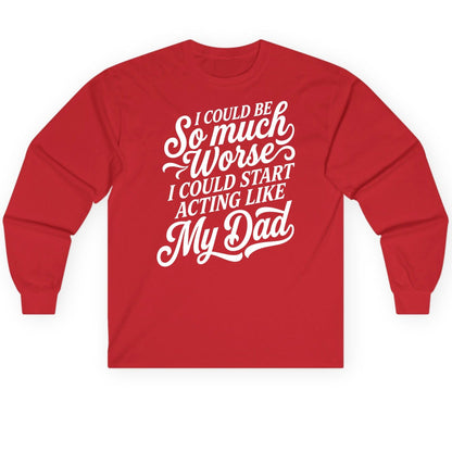 I Could Be So Much Worse I Could Start Acting Like My Long Sleeve Tee - product mockup - Red
