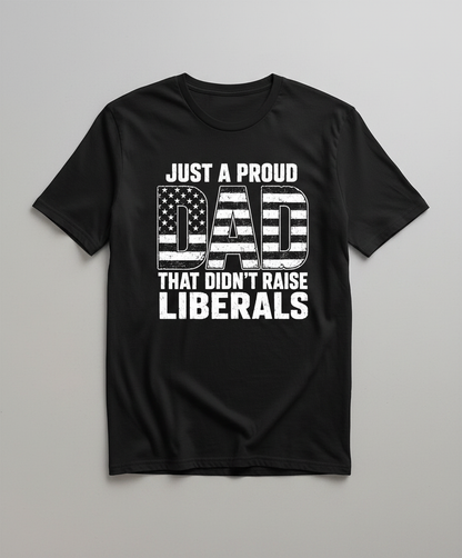 Just A Proud Dad That Didn't Raise Liberals T-Shirt - Black