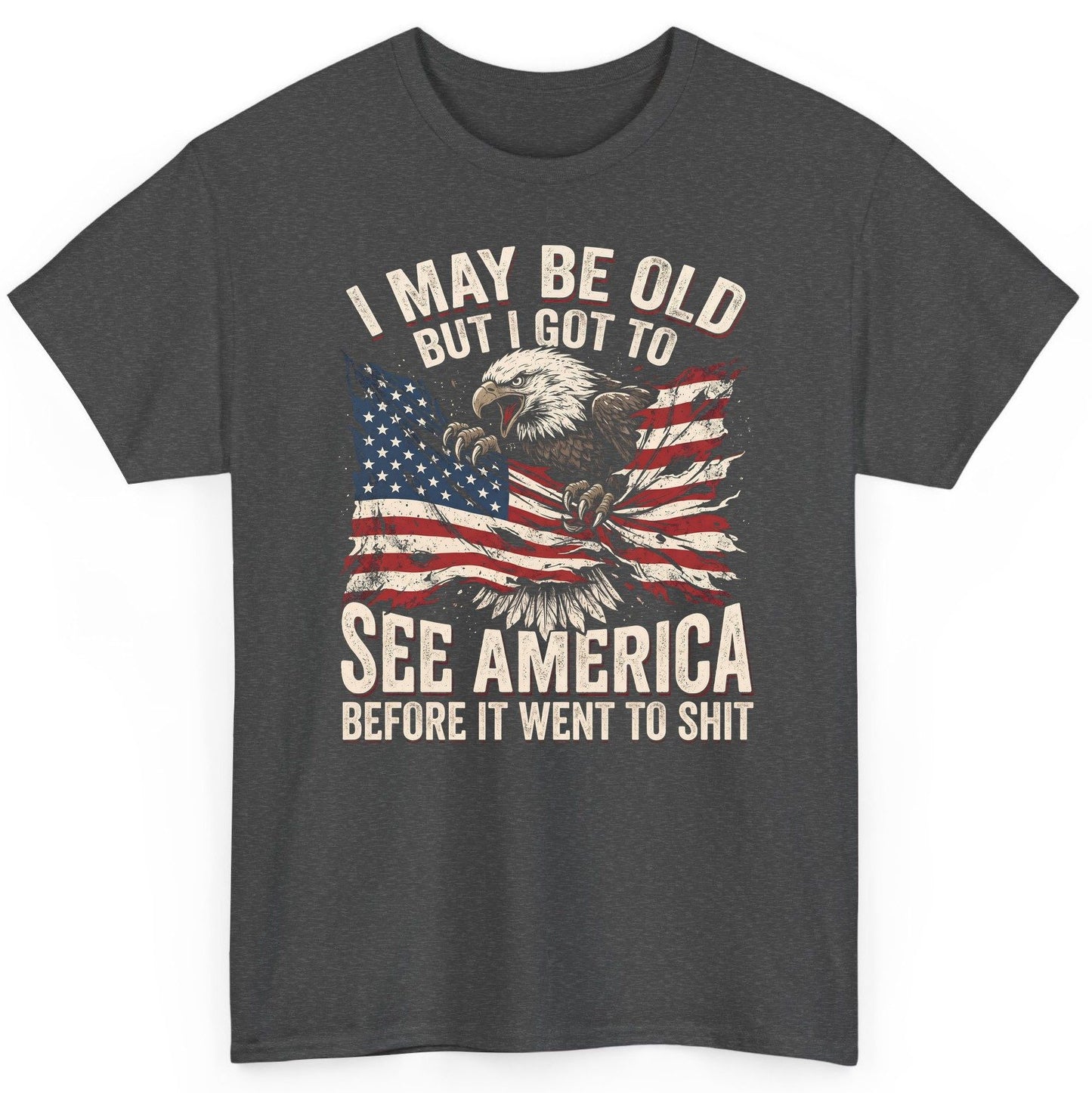 I MAY BE OLD BUT I GOT TO SEE America BEFORE IT WENT TO SHIT T-Shirt - product mockup - Dark Heather