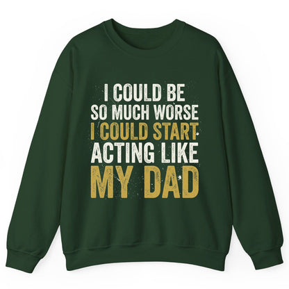 I COULD BE SO MUCH WORSE I COULD START ACTING LIKE MY DAD Sweatshirt - product mockup - Forest Green