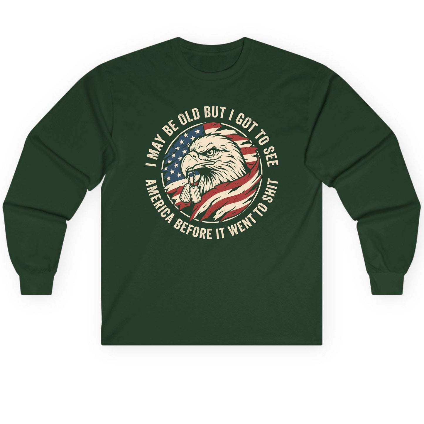 I MAY BE OLD BUT I GOT TO SEE America BEFORE IT WENT Long Sleeve Tee - product mockup - Forest Green