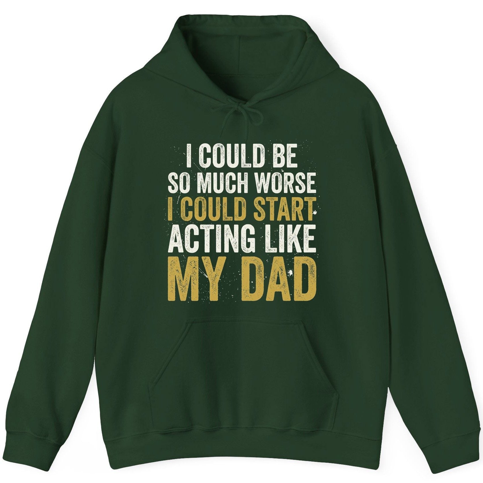 I COULD BE SO MUCH WORSE I COULD START ACTING LIKE MY DAD Hoodie - product mockup - Forest Green