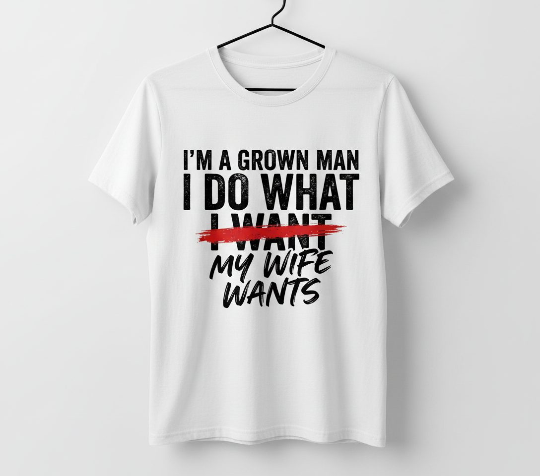 I'M a GROWN MAN I DO WHAT I WANT MY WIFE WANTS Funny Marriage T-Shirt - product mockup - White