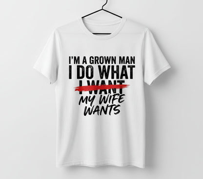 I'M a GROWN MAN I DO WHAT I WANT MY WIFE WANTS Funny Marriage T-Shirt - product mockup - White