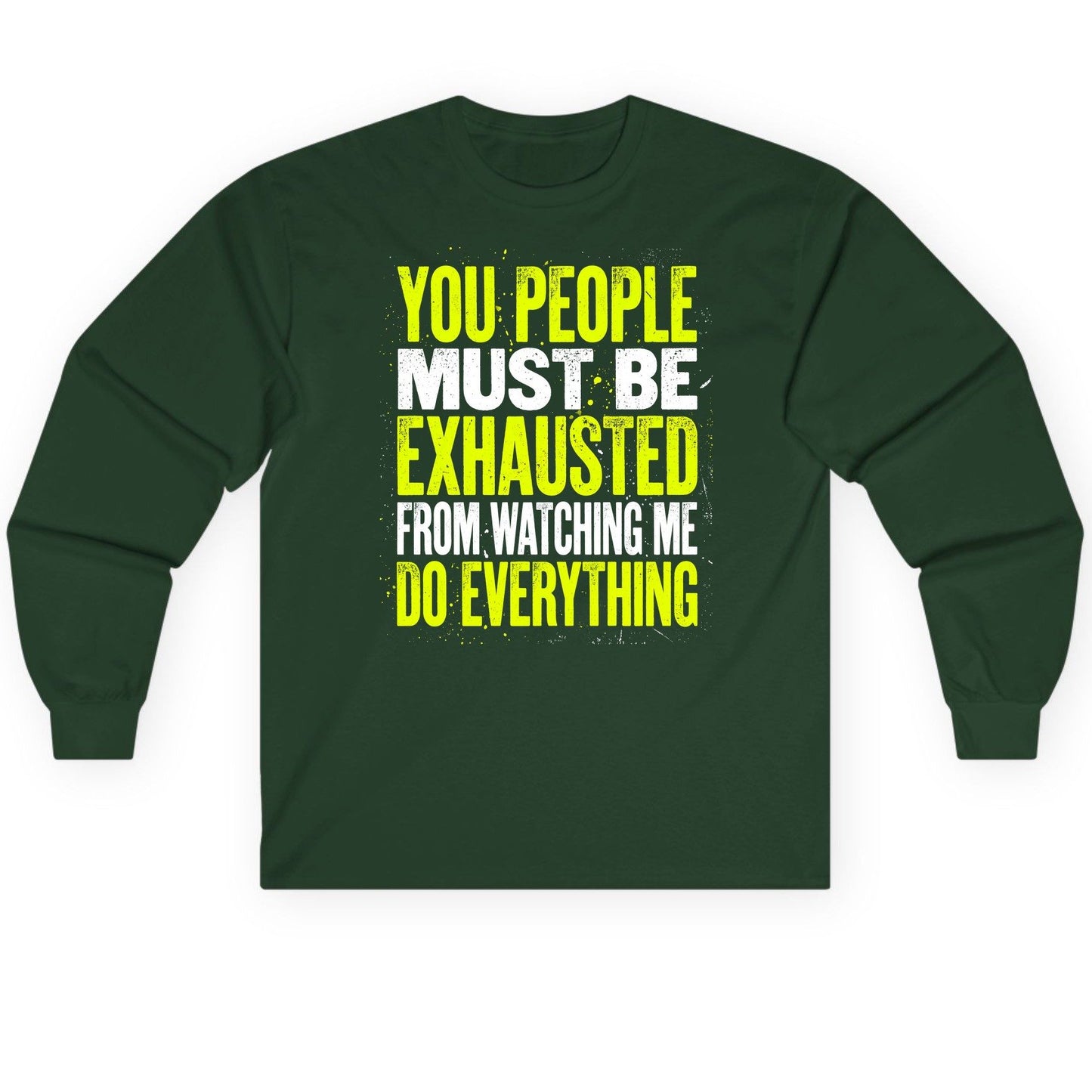 YOU PEOPLE MUST BE Exhausted FROM Watching ME DO Long Sleeve Tee - product mockup - Forest Green