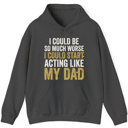 I COULD BE SO MUCH WORSE I COULD START ACTING LIKE MY DAD Hoodie - product mockup - Dark Heather