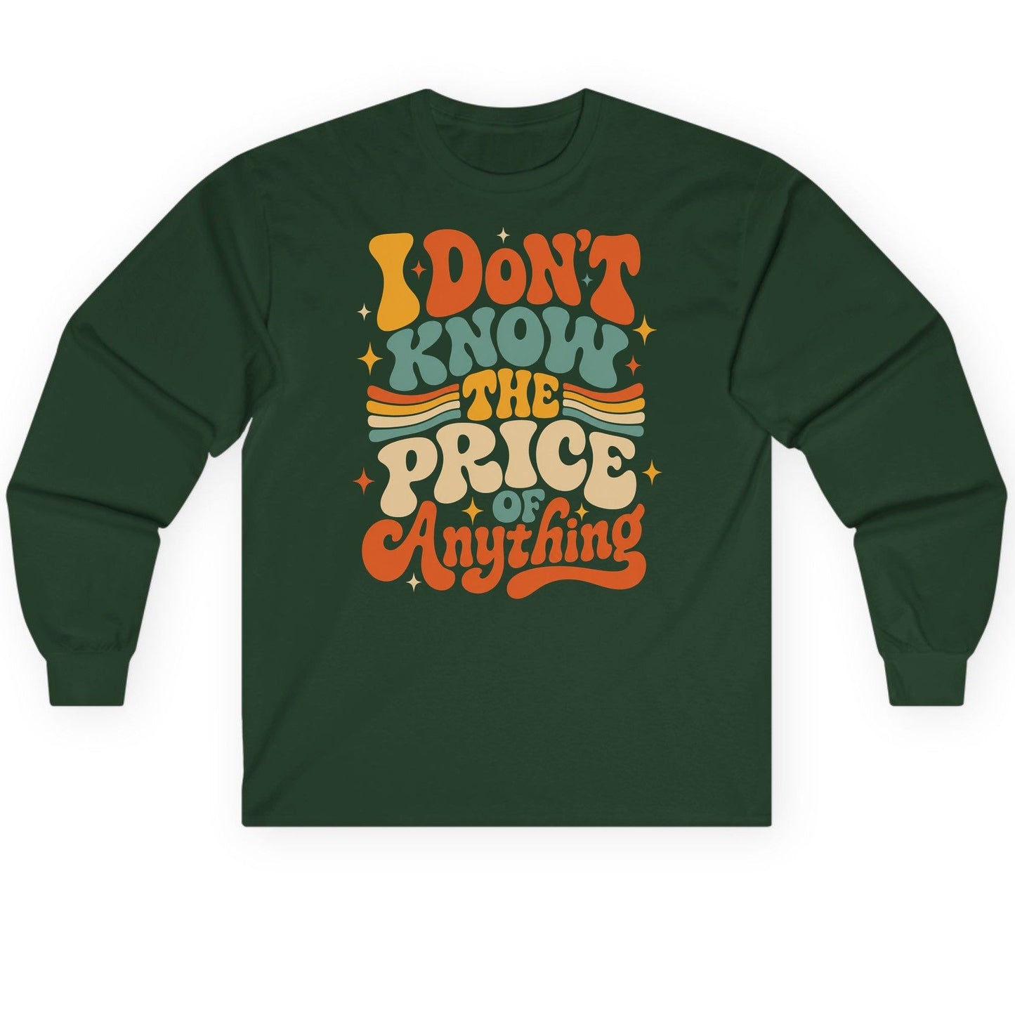 I DON'T KNOW THE PRICE OF Anything Long Sleeve Tee - product mockup - Forest Green