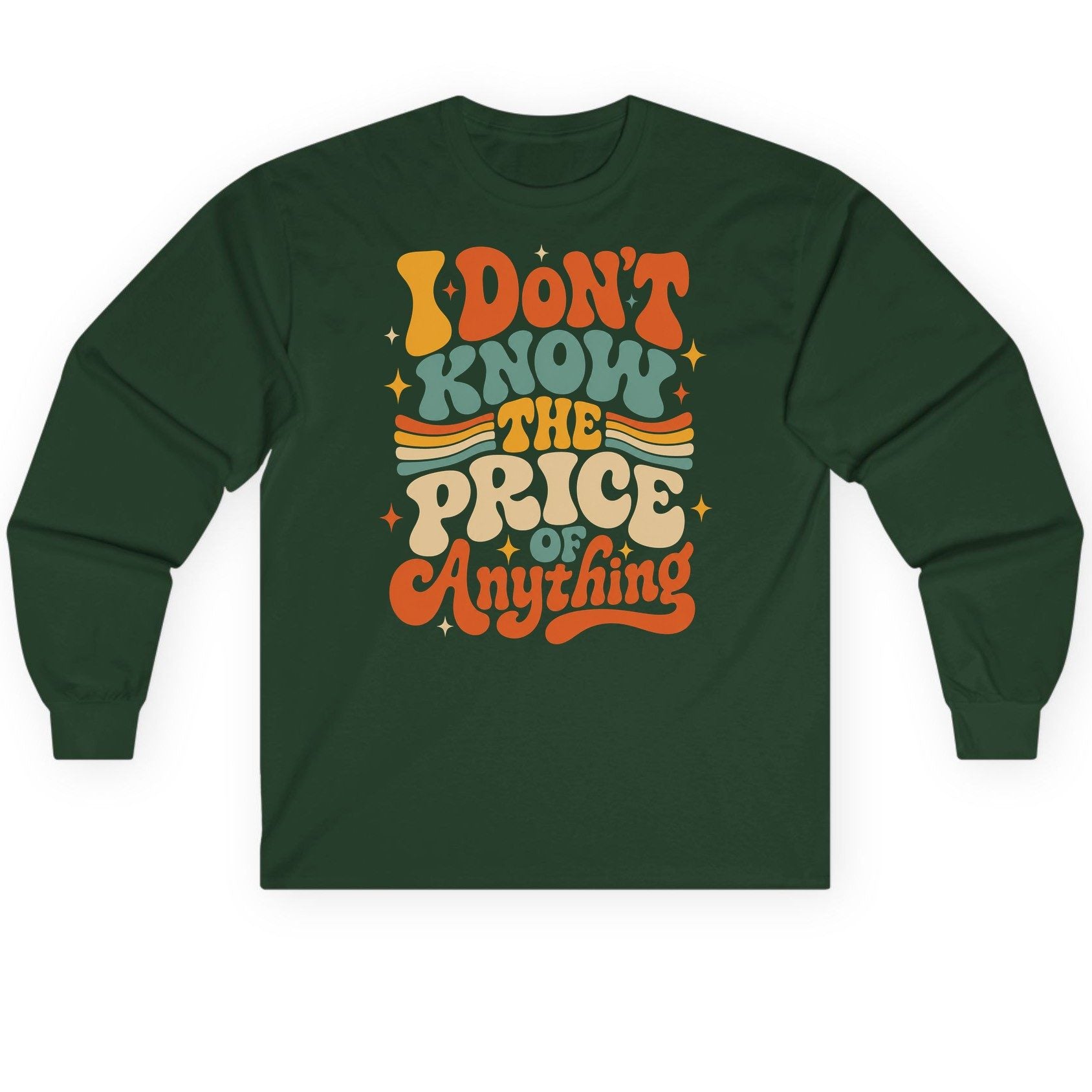 I DON'T KNOW THE PRICE OF Anything Long Sleeve Tee - product mockup - Forest Green