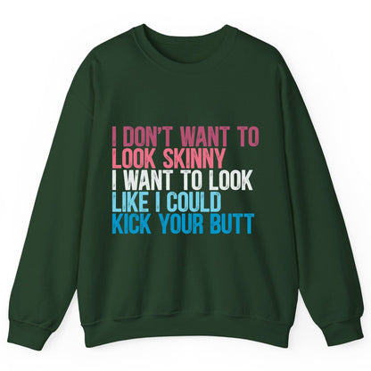 I Don't Want to Look Skinny I Want to Look Like I Could Kick Your Butt fitness and empowerment Sweatshirt Forest Green
