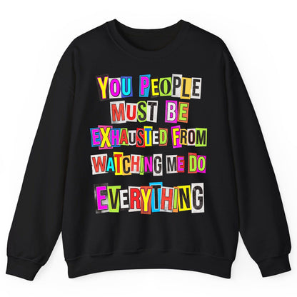 YOU PEOPLE MUST BE Exhausted FROM Watching ME DO Everything Sweatshirt - product mockup - Black
