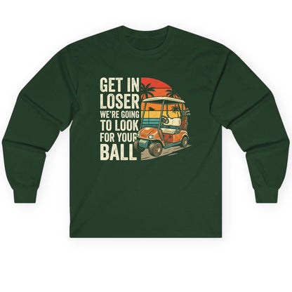 GET IN LOSER WE'RE GOING TO LOOK FOR YOUR BALL Long Sleeve Tee - product mockup - Forest Green