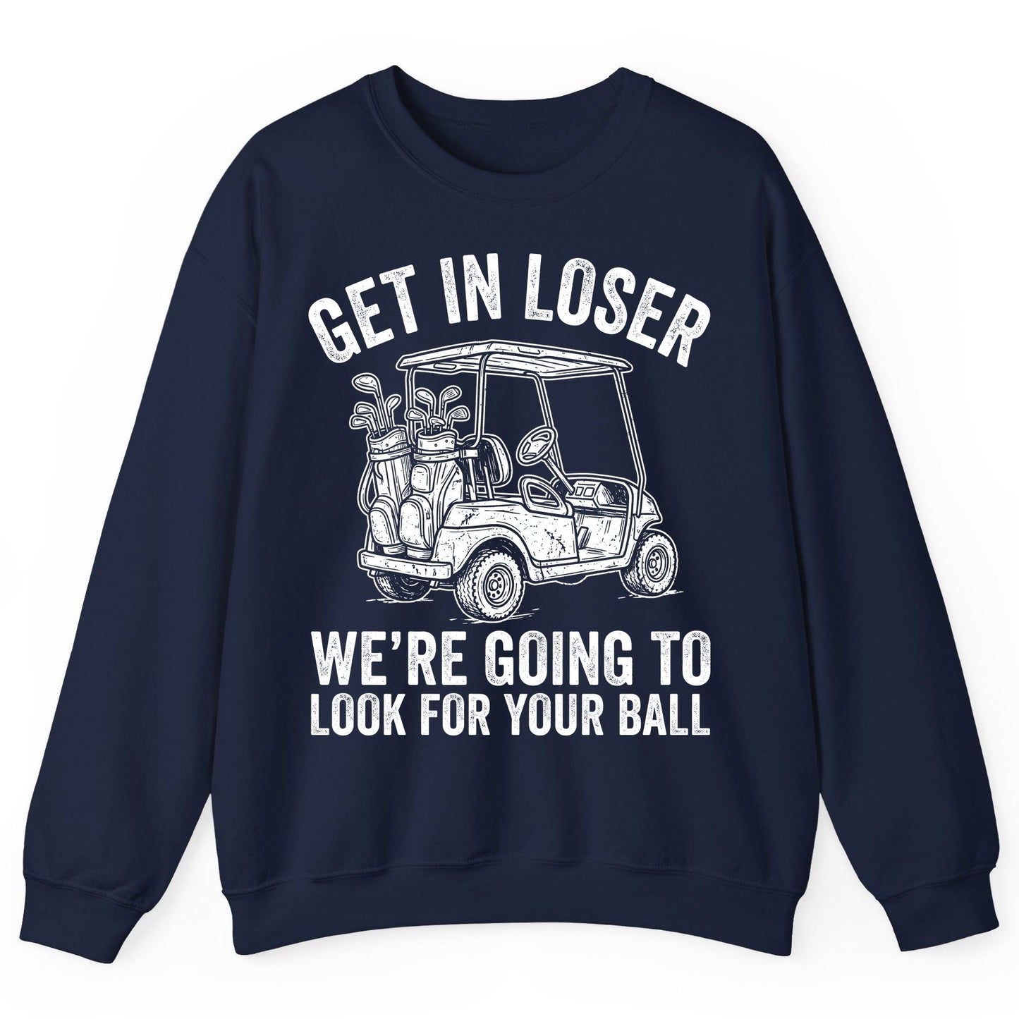 GET IN LOSER WE'RE GOING TO LOOK FOR YOUR BALL Funny Golf Sweatshirt - product mockup - Navy