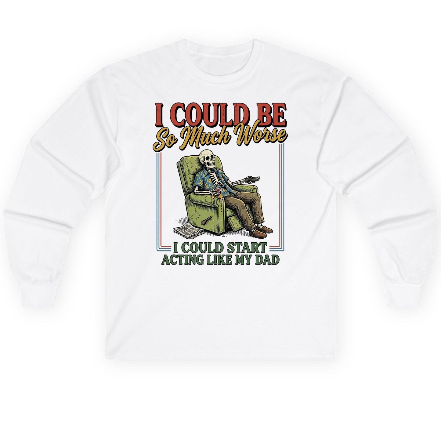I COULD BE So Much Worse I COULD START ACTING LIKE MY Long Sleeve Tee - product mockup - White