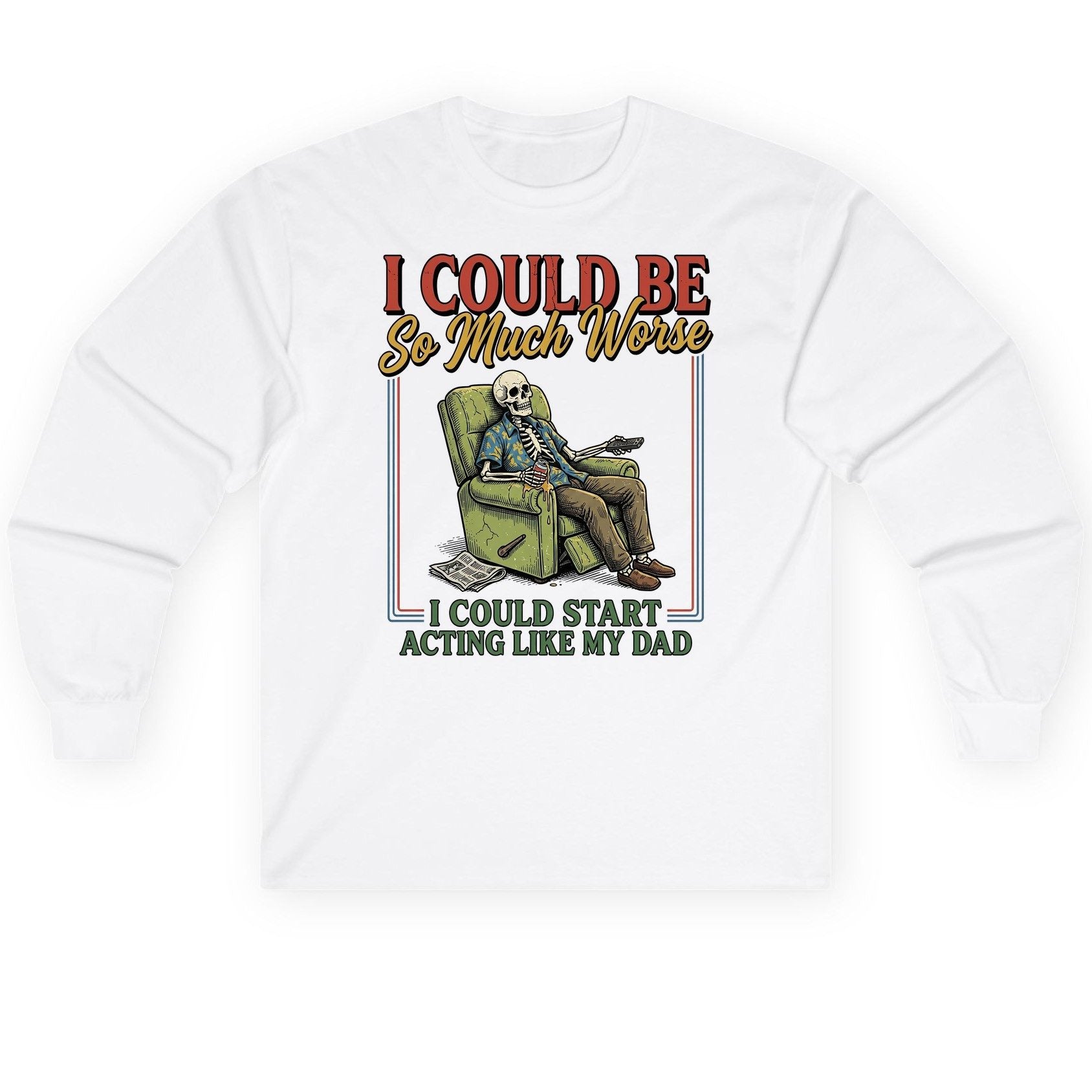 I COULD BE So Much Worse I COULD START ACTING LIKE MY Long Sleeve Tee - product mockup - White