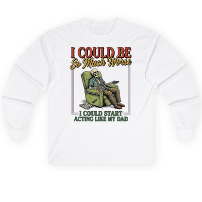 I COULD BE So Much Worse I COULD START ACTING LIKE MY Long Sleeve Tee - product mockup - White