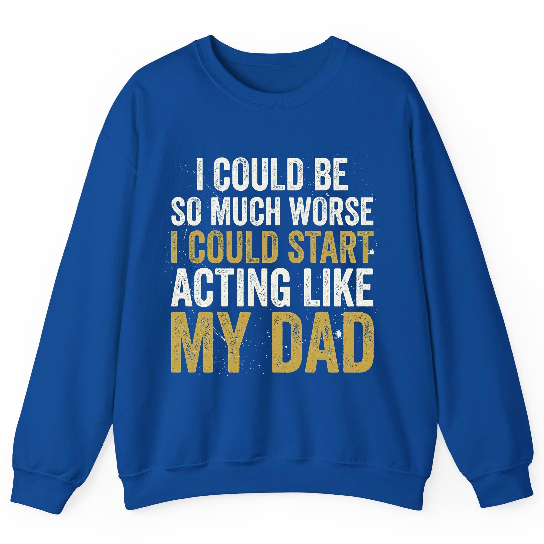 I COULD BE SO MUCH WORSE I COULD START ACTING LIKE MY DAD Sweatshirt - product mockup - Royal