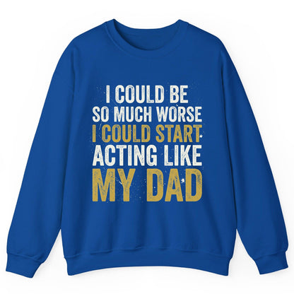 I COULD BE SO MUCH WORSE I COULD START ACTING LIKE MY DAD Sweatshirt - product mockup - Royal