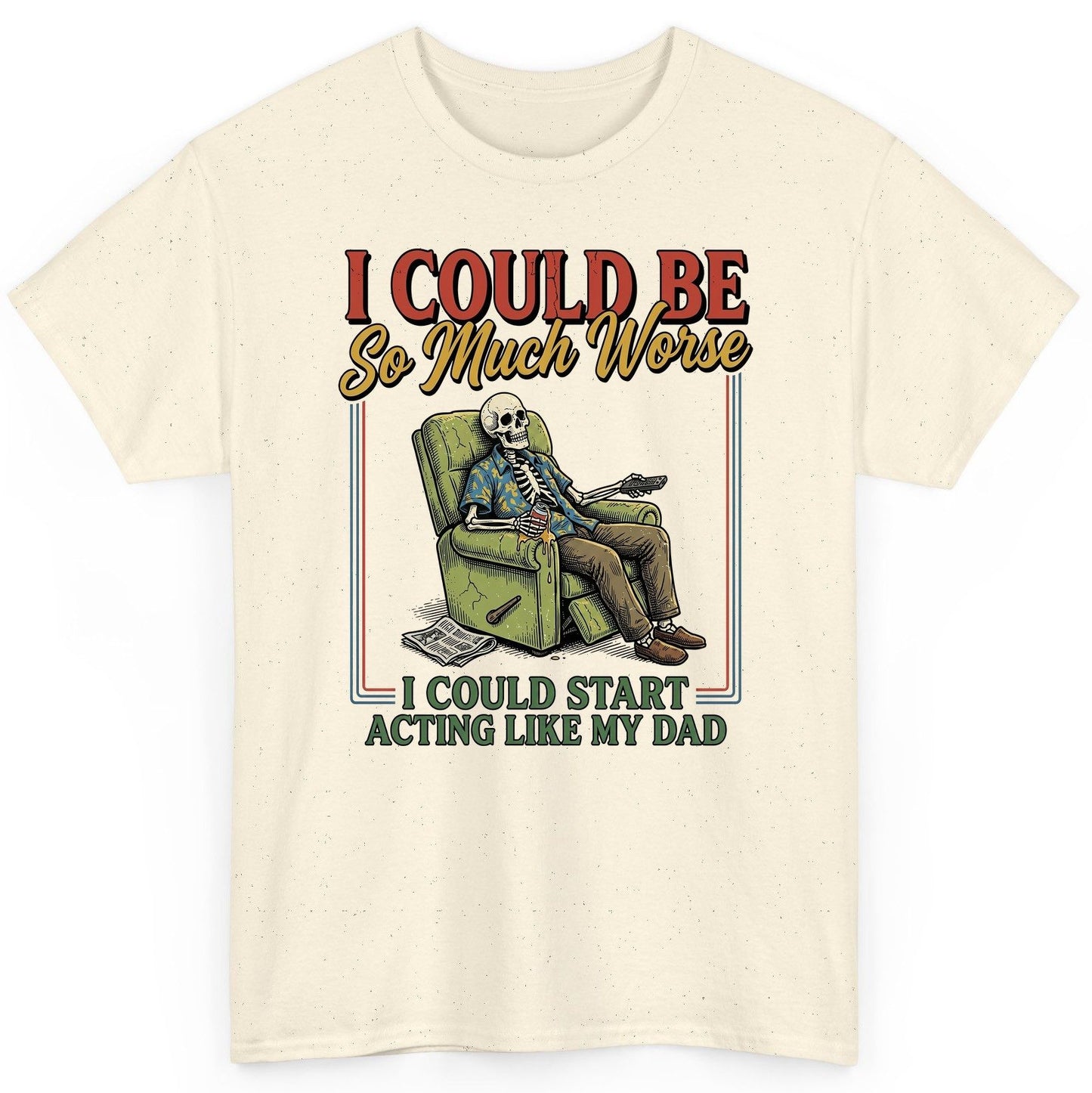 I COULD BE So Much Worse I COULD START ACTING LIKE MY DAD T-Shirt - product mockup - Natural