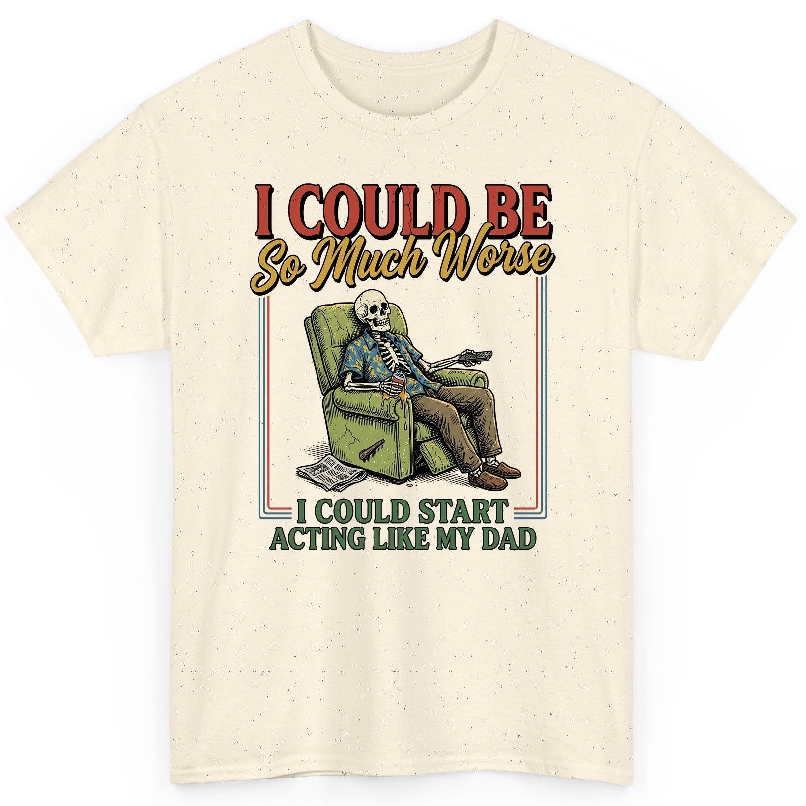 I COULD BE So Much Worse I COULD START ACTING LIKE MY DAD T-Shirt - product mockup - Natural