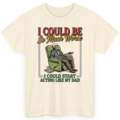 I COULD BE So Much Worse I COULD START ACTING LIKE MY DAD T-Shirt - product mockup - Natural