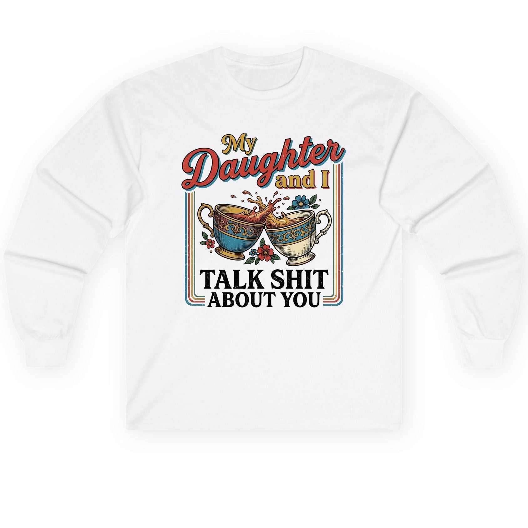 My Daughter and I Talk Shit About You Long Sleeve Tee - product mockup - White