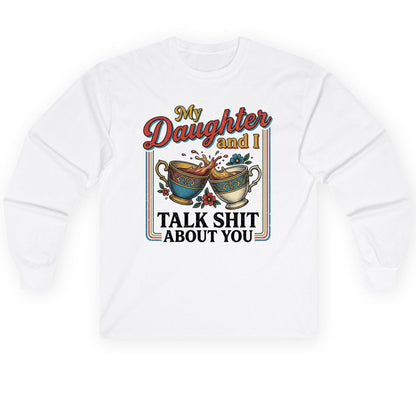 My Daughter and I Talk Shit About You Long Sleeve Tee - product mockup - White