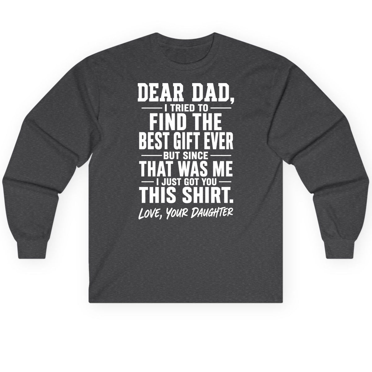 Dear Dad, I Tried to Find the Best Gift Ever -but Since- That Was Me -I Just Got You- This Shirt Love, Your Daughter gift for