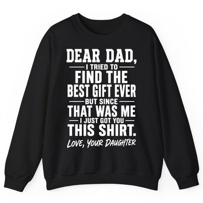 Dear Dad, I Tried to Find the Best Gift Ever -but Since- That Was Me -I Just Got You- This Shirt Love, Your Daughter gift for