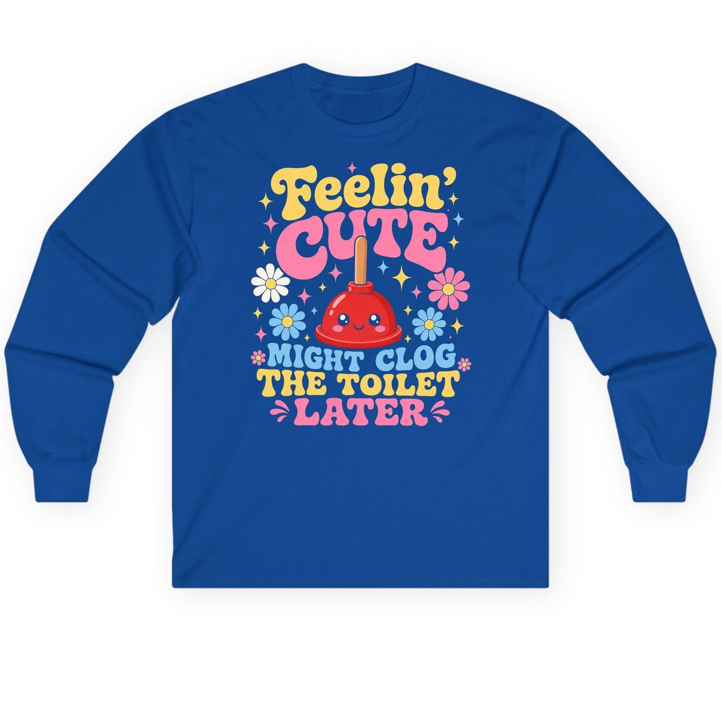 Feelin' Cute Might Clog the Toilet Later Funny Plunger Long Sleeve Tee - product mockup - Royal