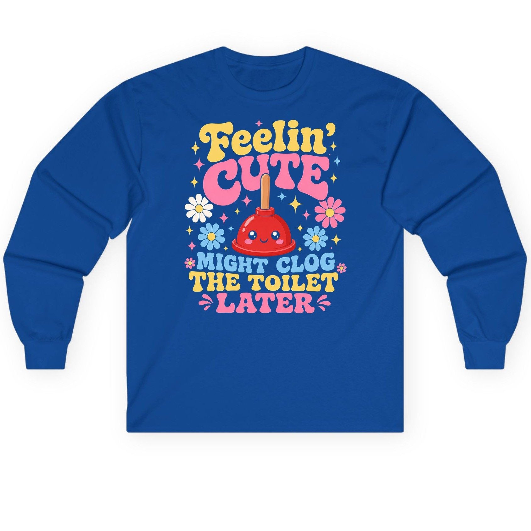 Feelin' Cute Might Clog the Toilet Later Funny Plunger Long Sleeve Tee - product mockup - Royal