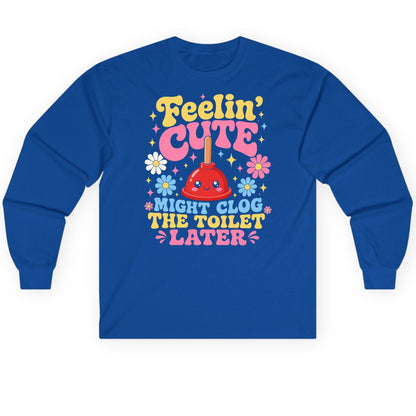 Feelin' Cute Might Clog the Toilet Later Funny Plunger Long Sleeve Tee - product mockup - Royal