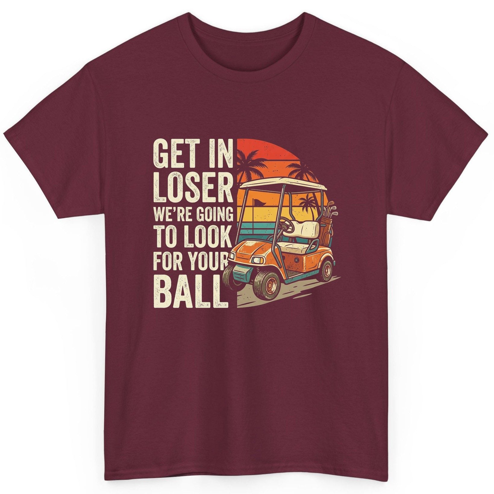 GET IN LOSER WE'RE GOING TO LOOK FOR YOUR BALL Funny Golf T-Shirt - product mockup - Maroon