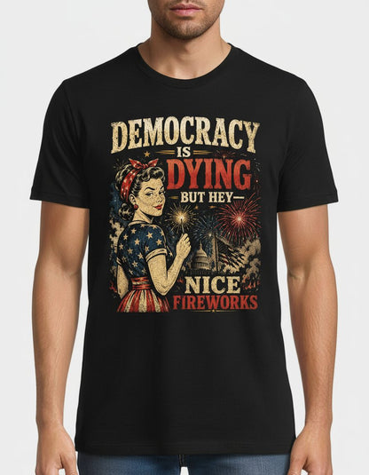 Democracy IS DYING BUT HEY NICE Fireworks T-Shirt - product mockup - Black