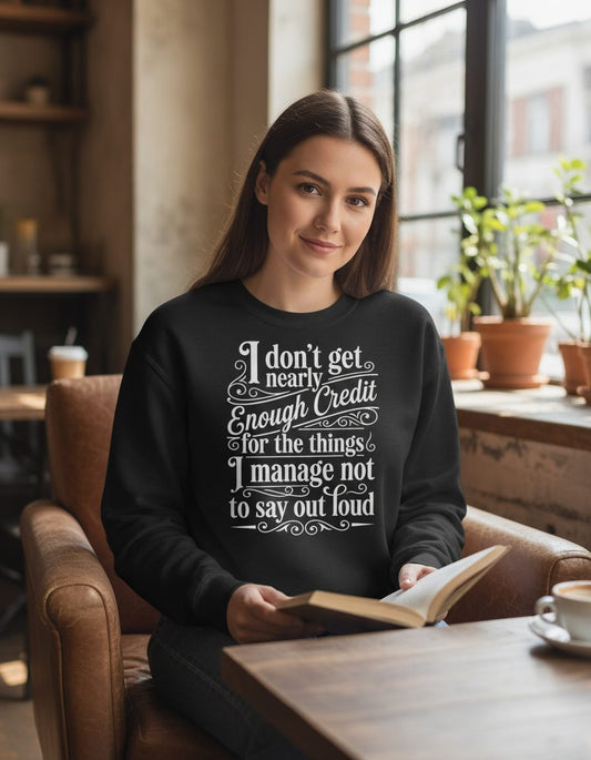 I Don't Get Nearly Enough Credit for the Things I Manage Not to Say Out Loud sarcastic humor Sweatshirt Black lifestyle
