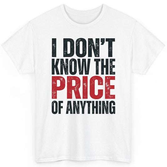 I DON'T KNOW THE PRICE OF Anything Funny Sarcastic Humor T-Shirt - product mockup - White
