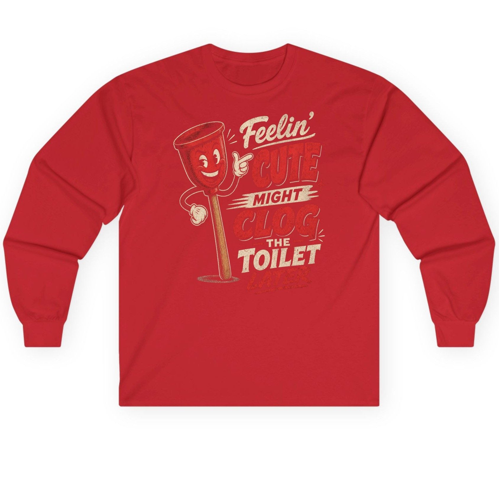 Feelin' Cute Might Clog the Toilet Later Funny Plunger Long Sleeve Tee - product mockup - Red
